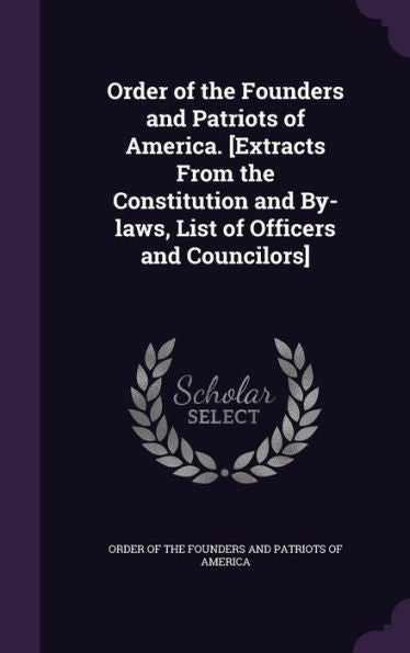 Order Of The Founders And Patriots Of America. [Extracts From The Constitution And By-Laws, List Of Officers And Councilors]