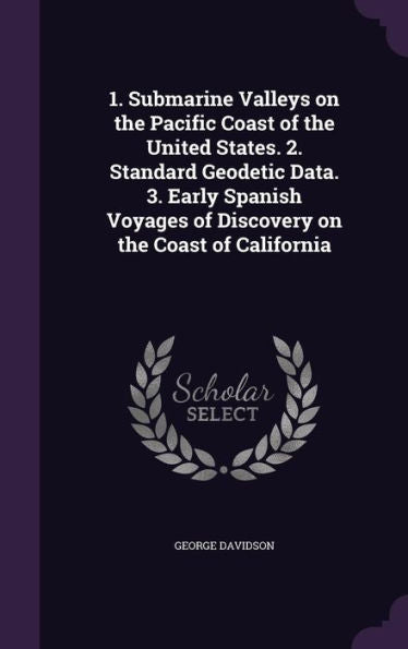 1. Submarine Valleys On The Pacific Coast Of The United States. 2. Standard Geodetic Data. 3. Early Spanish Voyages Of Discovery On The Coast Of California