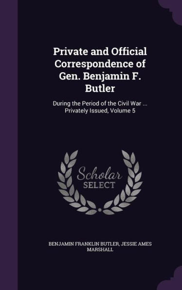 Private And Official Correspondence Of Gen. Benjamin F. Butler: During The Period Of The Civil War ... Privately Issued, Volume 5