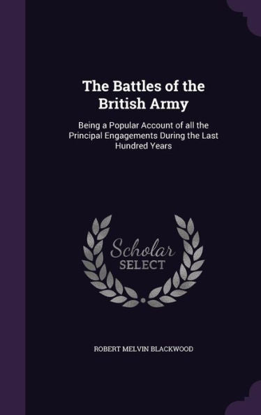 The Battles Of The British Army: Being A Popular Account Of All The Principal Engagements During The Last Hundred Years