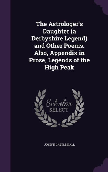 The Astrologer's Daughter (A Derbyshire Legend) And Other Poems. Also, Appendix In Prose, Legends Of The High Peak
