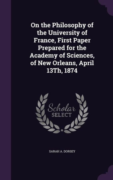 On The Philosophy Of The University Of France, First Paper Prepared For The Academy Of Sciences, Of New Orleans, April 13Th, 1874