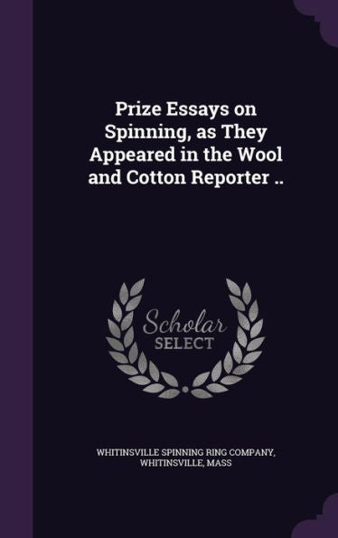 Prize Essays On Spinning, As They Appeared In The Wool And Cotton Reporter ..