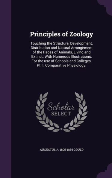 Principles Of Zoology: Touching The Structure, Development, Distribution And Natural Arrangement Of The Races Of Animals, Living And Extinct; With ... And Colleges. Pt. I. Comparative Physiology.