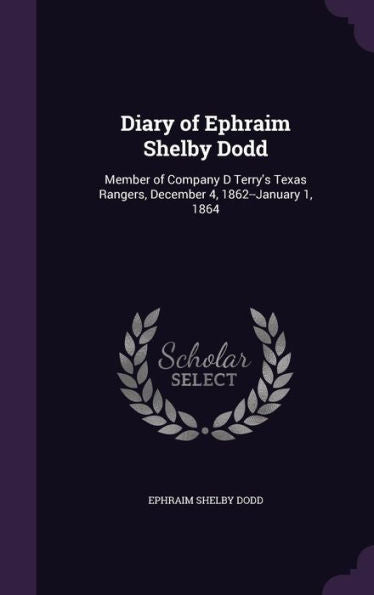 Diary Of Ephraim Shelby Dodd: Member Of Company D Terry's Texas Rangers, December 4, 1862--January 1, 1864