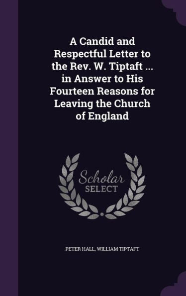 A Candid And Respectful Letter To The Rev. W. Tiptaft ... In Answer To His Fourteen Reasons For Leaving The Church Of England