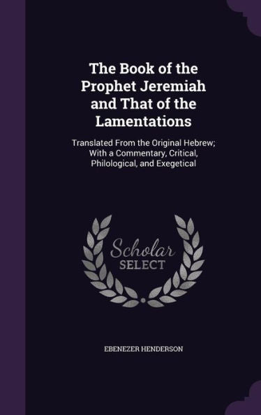The Book Of The Prophet Jeremiah And That Of The Lamentations: Translated From The Original Hebrew; With A Commentary, Critical, Philological, And Exegetical