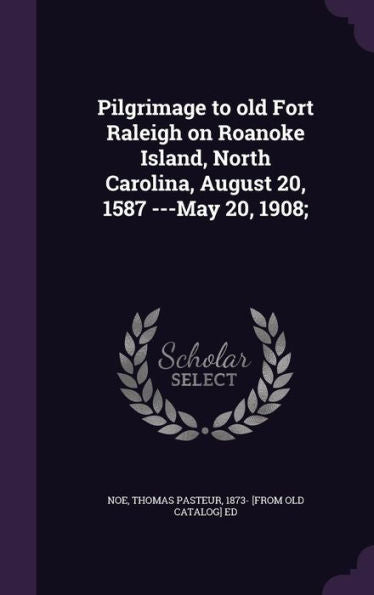 Pilgrimage To Old Fort Raleigh On Roanoke Island, North Carolina, August 20, 1587 ---May 20, 1908;