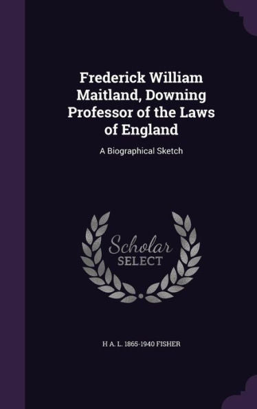 Frederick William Maitland, Downing Professor Of The Laws Of England: A Biographical Sketch