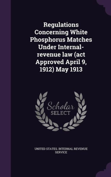 Regulations Concerning White Phosphorus Matches Under Internal-Revenue Law (Act Approved April 9, 1912) May 1913