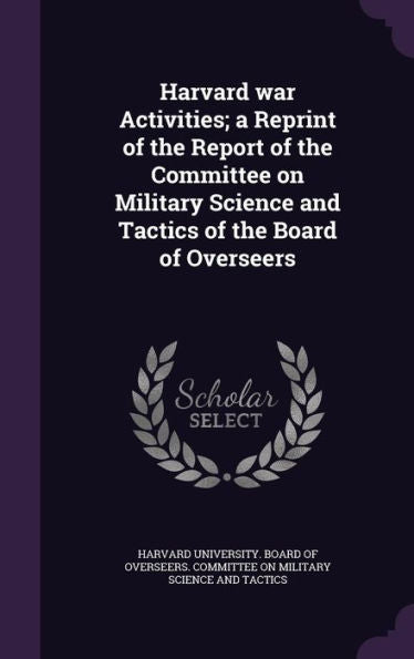 Harvard War Activities; A Reprint Of The Report Of The Committee On Military Science And Tactics Of The Board Of Overseers