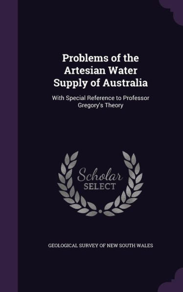 Problems Of The Artesian Water Supply Of Australia: With Special Reference To Professor Gregory's Theory