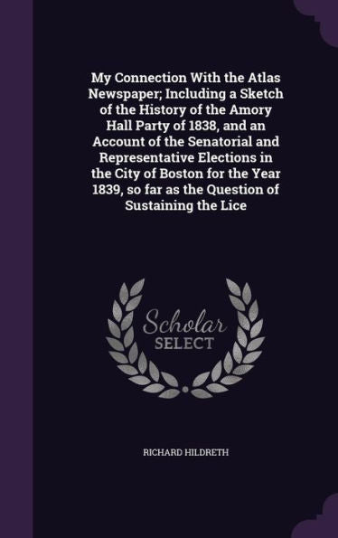 My Connection With The Atlas Newspaper; Including A Sketch Of The History Of The Amory Hall Party Of 1838, And An Account Of The Senatorial And ... So Far As The Question Of Sustaining The Lice