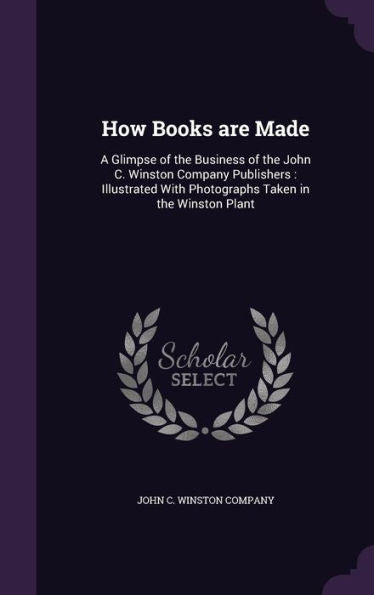 How Books Are Made: A Glimpse Of The Business Of The John C. Winston Company Publishers: Illustrated With Photographs Taken In The Winston Plant
