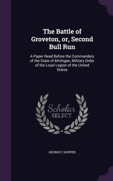 The Battle Of Groveton, Or, Second Bull Run: A Paper Read Before The Commandery Of The State Of Michigan, Military Order Of The Loyal Legion Of The United States