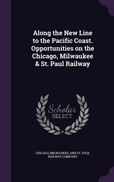 Along The New Line To The Pacific Coast. Opportunities On The Chicago, Milwaukee & St. Paul Railway