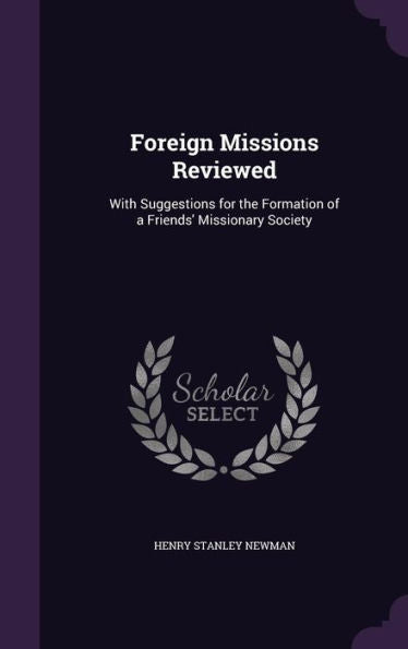 Foreign Missions Reviewed: With Suggestions For The Formation Of A Friends' Missionary Society