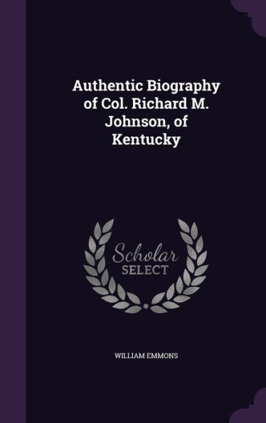 Authentic Biography Of Col. Richard M. Johnson, Of Kentucky
