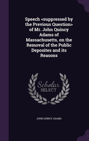 Speech Of Mr. John Quincy Adams Of Massachusetts, On The Removal Of The Public Deposites And Its Reasons