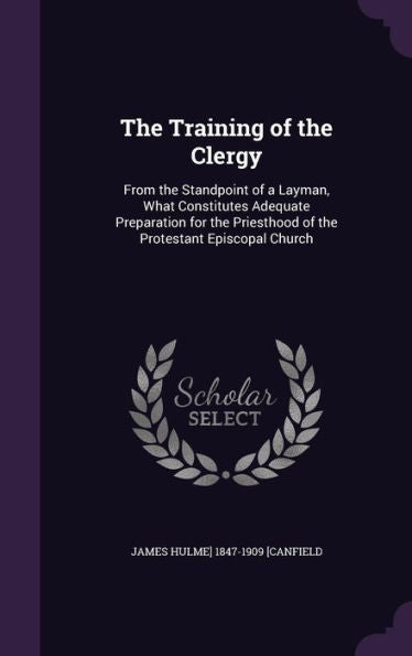 The Training Of The Clergy: From The Standpoint Of A Layman, What Constitutes Adequate Preparation For The Priesthood Of The Protestant Episcopal Church