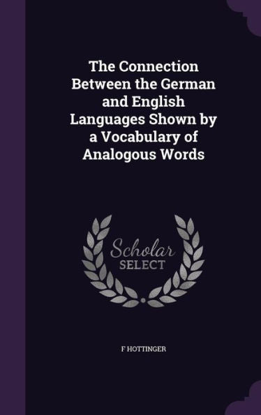 The Connection Between The German And English Languages Shown By A Vocabulary Of Analogous Words