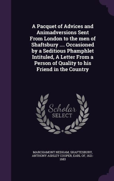 A Pacquet Of Advices And Animadversions Sent From London To The Men Of Shaftsbury .... Occasioned By A Seditious Phamphlet Intituled, A Letter From A Person Of Quality To His Friend In The Country