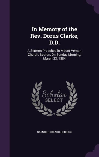 In Memory Of The Rev. Dorus Clarke, D.D.: A Sermon Preached In Mount Vernon Church, Boston, On Sunday Morning, March 23, 1884