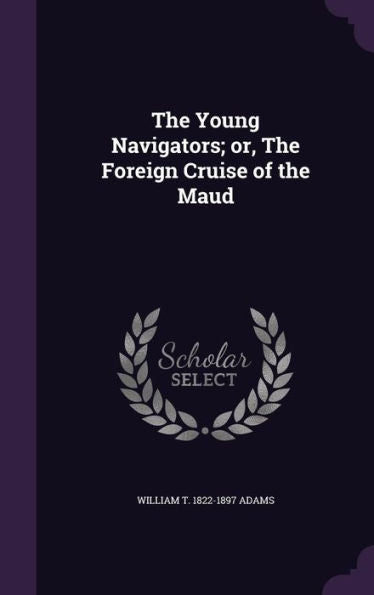 The Young Navigators; Or, The Foreign Cruise Of The Maud