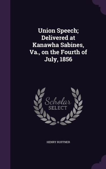 Union Speech; Delivered At Kanawha Sabines, Va., On The Fourth Of July, 1856