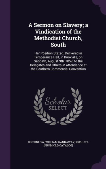 A Sermon On Slavery; A Vindication Of The Methodist Church, South: Her Position Stated. Delivered In Temperance Hall, In Knoxville, On Sabbath, August ... At The Southern Commercial Convention