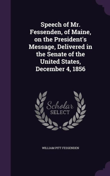 Speech Of Mr. Fessenden, Of Maine, On The President's Message, Delivered In The Senate Of The United States, December 4, 1856