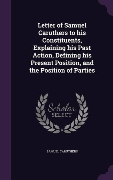 Letter Of Samuel Caruthers To His Constituents, Explaining His Past Action, Defining His Present Position, And The Position Of Parties