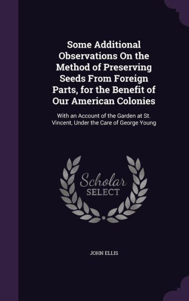 Some Additional Observations On The Method Of Preserving Seeds From Foreign Parts, For The Benefit Of Our American Colonies: With An Account Of The ... St. Vincent, Under The Care Of George Young