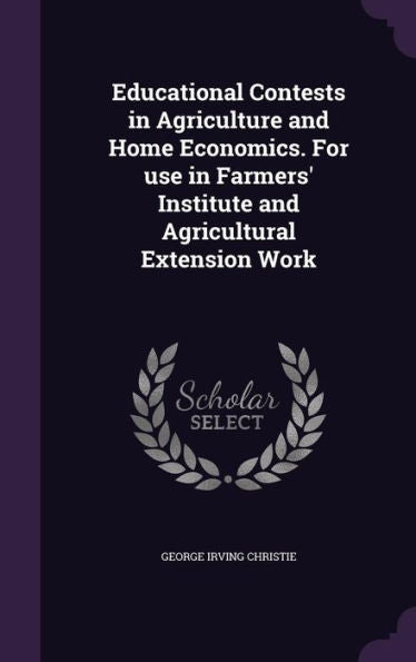 Educational Contests In Agriculture And Home Economics. For Use In Farmers' Institute And Agricultural Extension Work