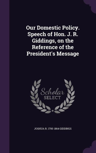 Our Domestic Policy. Speech Of Hon. J. R. Giddings, On The Reference Of The President's Message