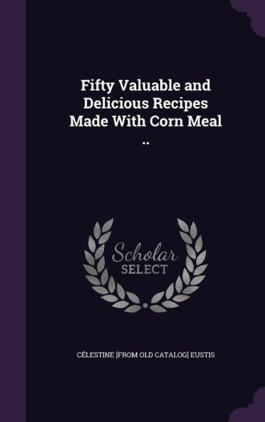 Fifty Valuable And Delicious Recipes Made With Corn Meal ..