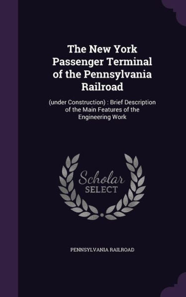 The New York Passenger Terminal Of The Pennsylvania Railroad: (Under Construction): Brief Description Of The Main Features Of The Engineering Work