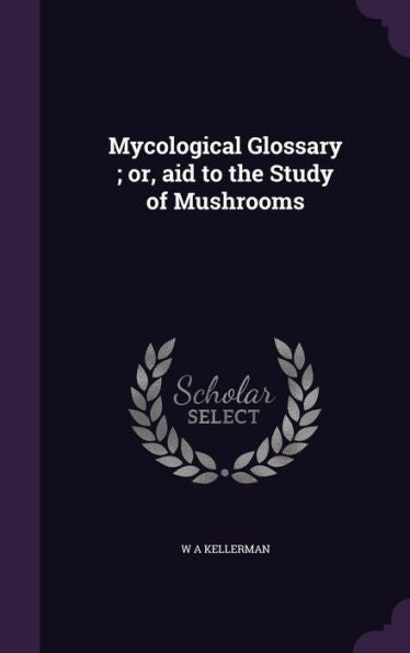 Mycological Glossary; Or, Aid To The Study Of Mushrooms