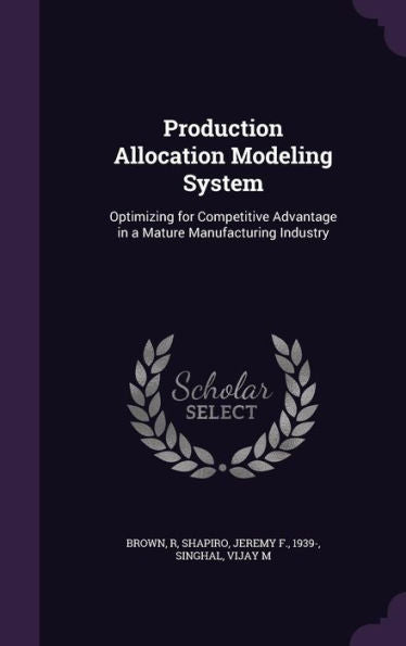 Production Allocation Modeling System: Optimizing For Competitive Advantage In A Mature Manufacturing Industry
