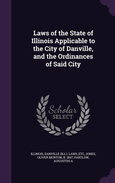 Laws Of The State Of Illinois Applicable To The City Of Danville, And The Ordinances Of Said City