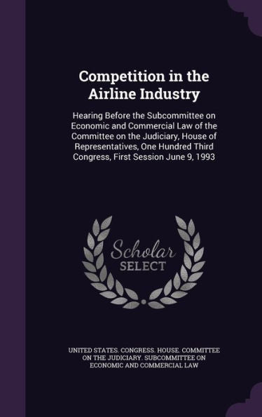 Competition In The Airline Industry: Hearing Before The Subcommittee On Economic And Commercial Law Of The Committee On The Judiciary, House Of ... Third Congress, First Session June 9, 1993