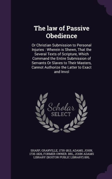 The Law Of Passive Obedience: Or Christian Submission To Personal Injuries: Wherein Is Shewn, That The Several Texts Of Scripture, Which Command The ... Authorize The Latter To Exact And Invol