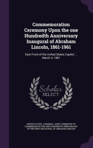Commemoration Ceremony Upon The One Hundredth Anniversary Inaugural Of Abraham Lincoln, 1861-1961: East Front Of The United States Capitol ... March 4, 1961