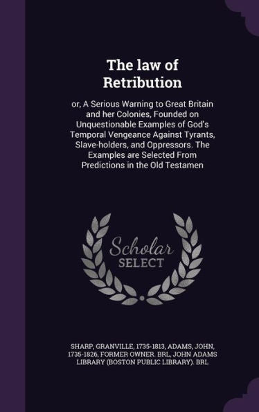 The Law Of Retribution: Or, A Serious Warning To Great Britain And Her Colonies, Founded On Unquestionable Examples Of God's Temporal Vengeance ... Selected From Predictions In The Old Testamen