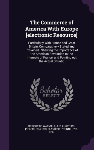 The Commerce Of America With Europe [Electronic Resource]: Particularly With France And Great Britain, Comparatively Stated And Explained: Shewing The ... France, And Pointing Out The Actual Situatio