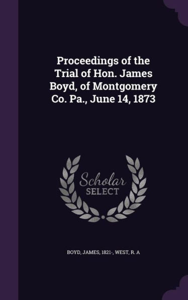 Proceedings Of The Trial Of Hon. James Boyd, Of Montgomery Co. Pa., June 14, 1873