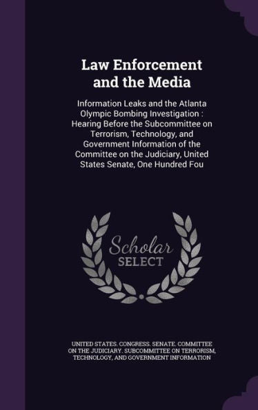 Law Enforcement And The Media: Information Leaks And The Atlanta Olympic Bombing Investigation: Hearing Before The Subcommittee On Terrorism, ... United States Senate, One Hundred Fou