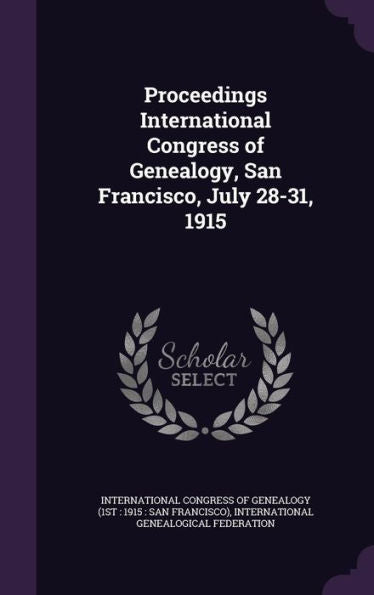 Proceedings International Congress Of Genealogy, San Francisco, July 28-31, 1915