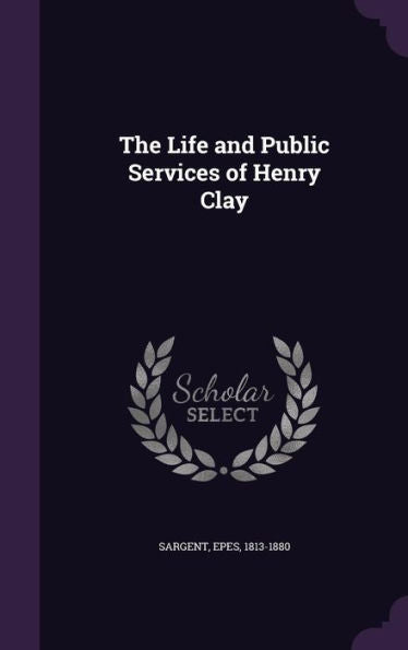 The Life And Public Services Of Henry Clay