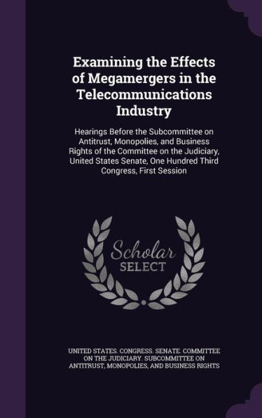 Examining The Effects Of Megamergers In The Telecommunications Industry: Hearings Before The Subcommittee On Antitrust, Monopolies, And Business ... One Hundred Third Congress, First Session